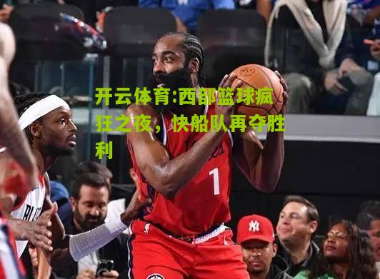 开云体育:西部篮球疯狂之夜，快船队再夺胜利