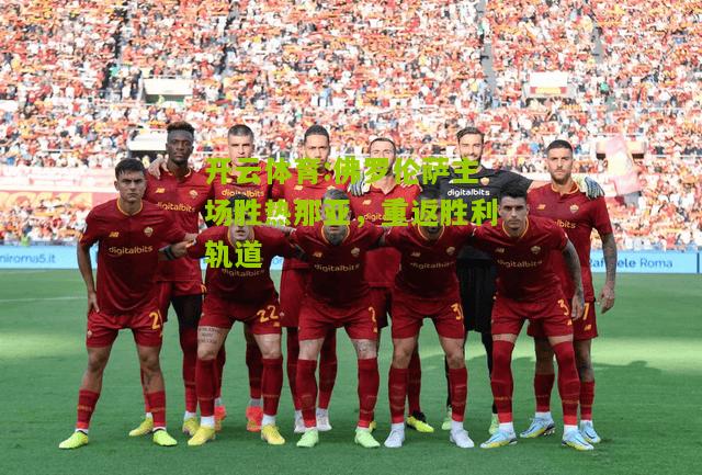 开云体育:佛罗伦萨主场胜热那亚，重返胜利轨道