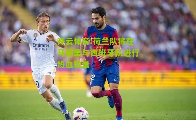 开云体育:荷兰队将在马德里与西班牙队进行热血较量