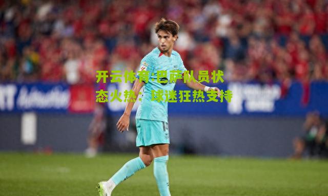 巴萨队员状态火热：球迷狂热支持