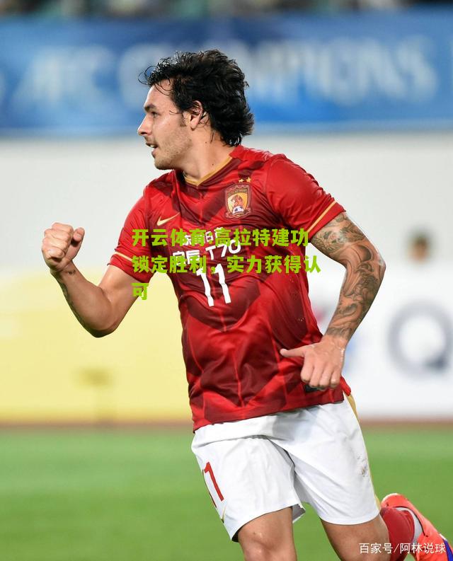 高拉特建功锁定胜利，实力获得认可