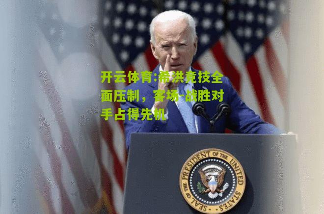 希洪竞技全面压制，客场-战胜对手占得先机