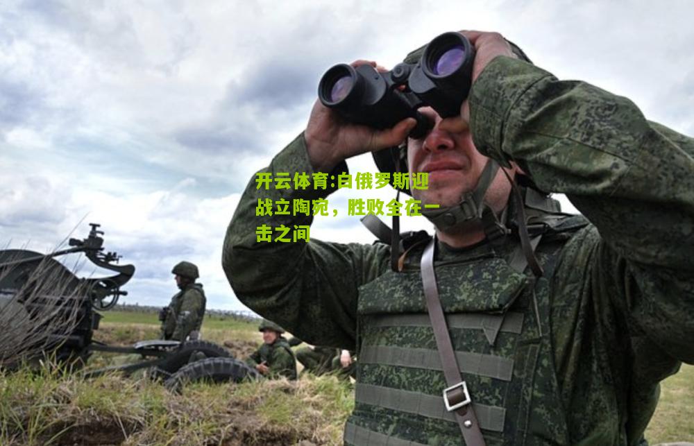 开云体育:白俄罗斯迎战立陶宛，胜败全在一击之间