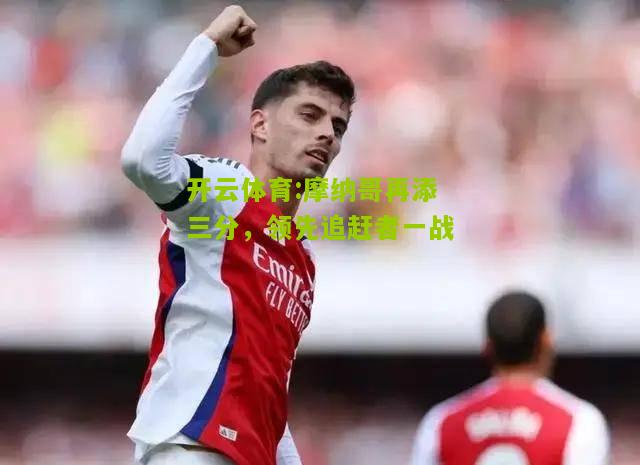 摩纳哥再添三分，领先追赶者一战