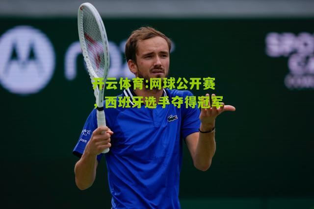 开云体育:网球公开赛，西班牙选手夺得冠军