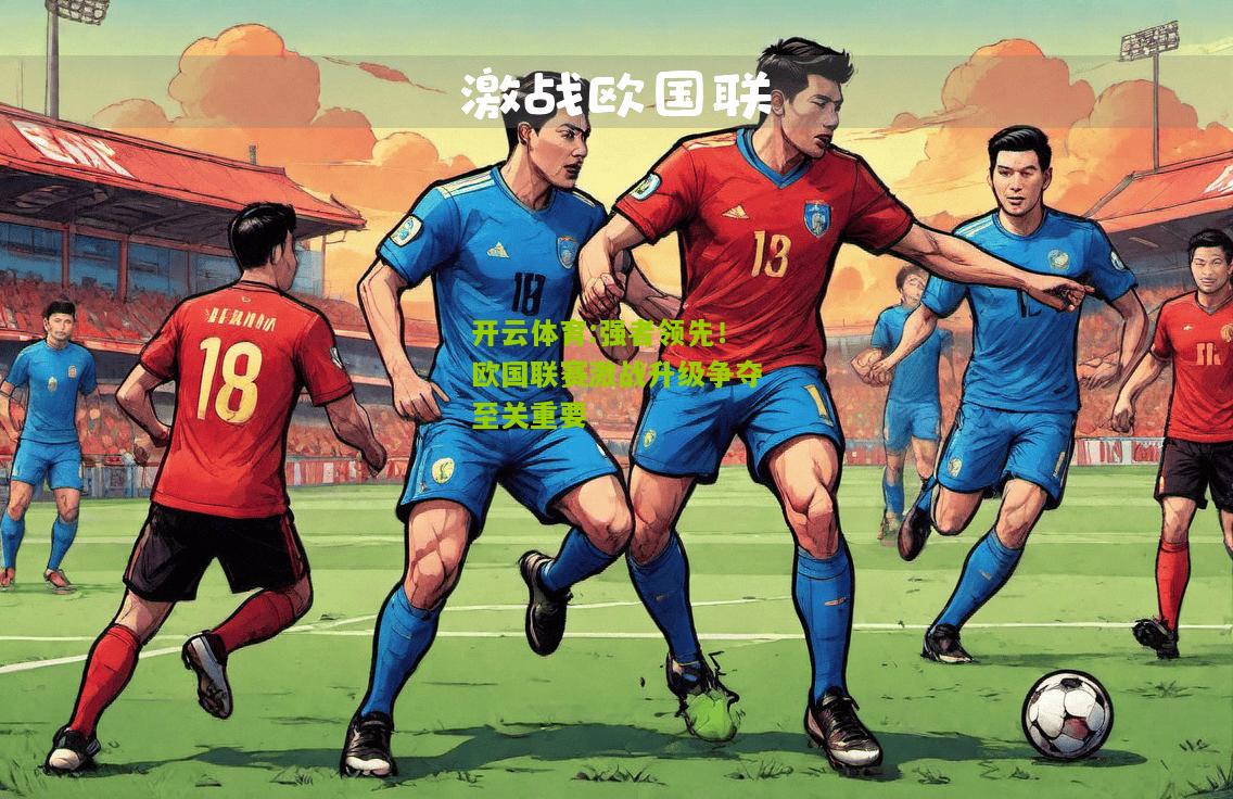 强者领先！欧国联赛激战升级争夺至关重要