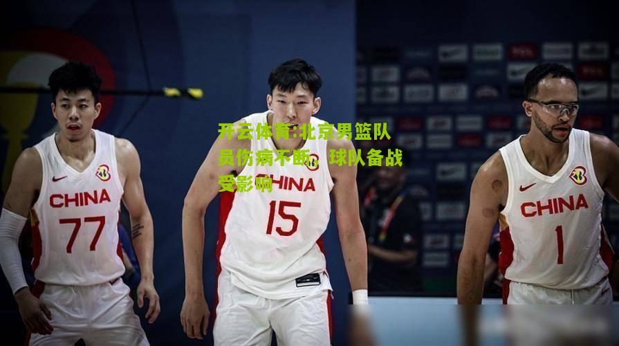 开云体育:北京男篮队员伤病不断，球队备战受影响