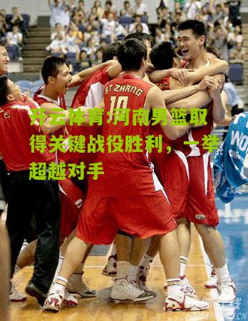 河南男篮取得关键战役胜利，一举超越对手