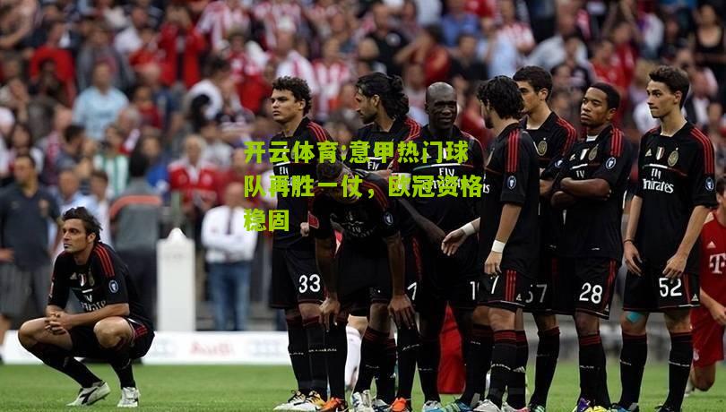 开云体育:意甲热门球队再胜一仗，欧冠资格稳固