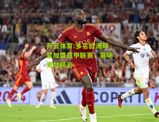 多名欧洲球星加盟意甲联赛，赛场更加精彩