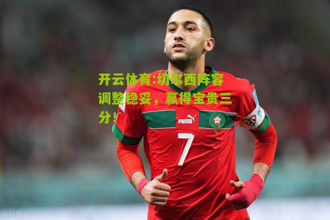 开云体育:切尔西阵容调整稳妥，赢得宝贵三分！