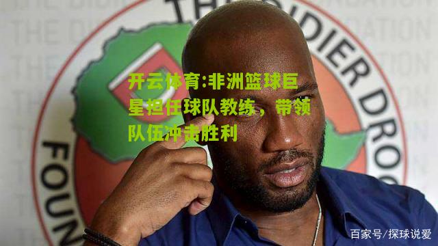 非洲篮球巨星担任球队教练，带领队伍冲击胜利