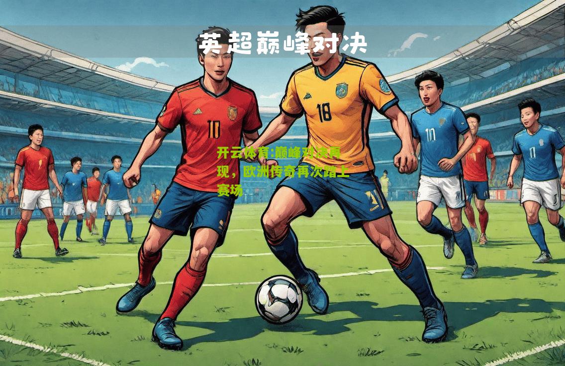 开云体育:巅峰对决再现，欧洲传奇再次踏上赛场