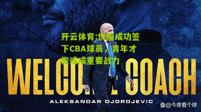 开云体育:快船成功签下CBA球员，青年才俊或成重要战力