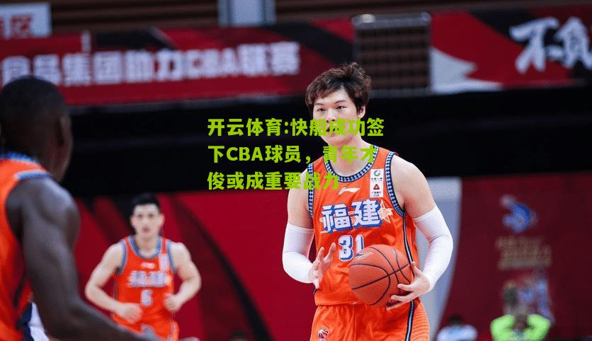 快船成功签下CBA球员，青年才俊或成重要战力