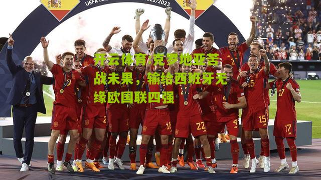 开云体育:克罗地亚苦战未果，输给西班牙无缘欧国联四强