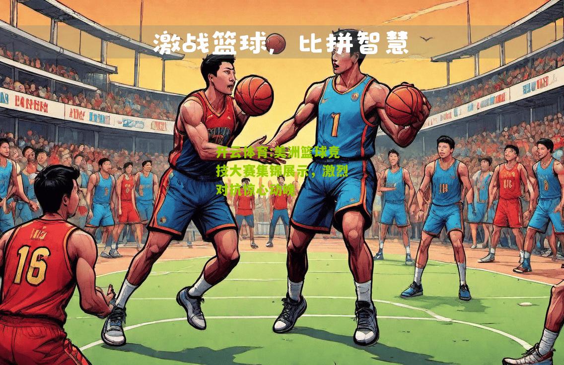 开云体育:美洲篮球竞技大赛集锦展示，激烈对抗惊心动魄