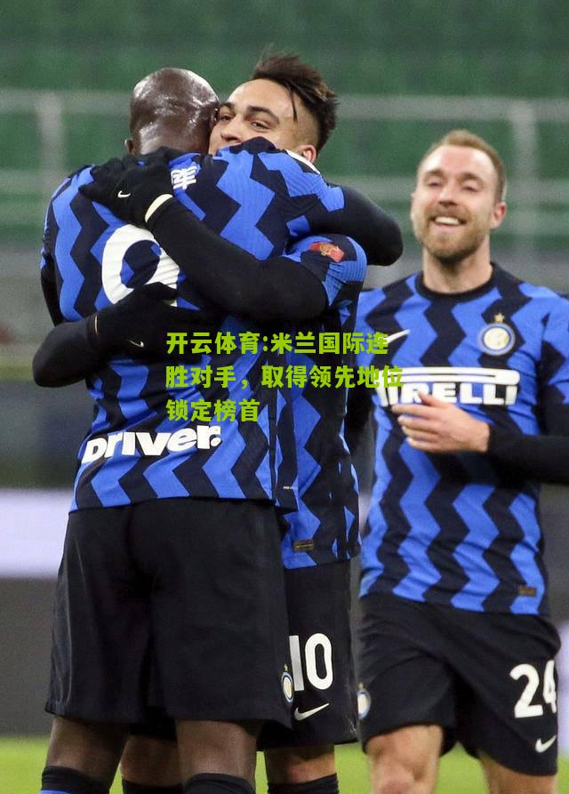 开云体育:米兰国际连胜对手，取得领先地位锁定榜首