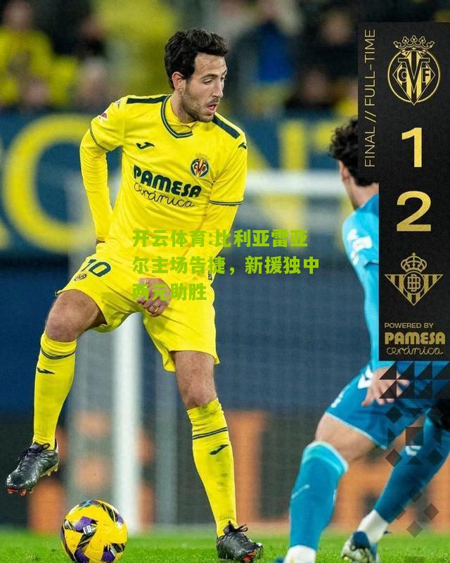 开云体育:比利亚雷亚尔主场告捷，新援独中两元助胜