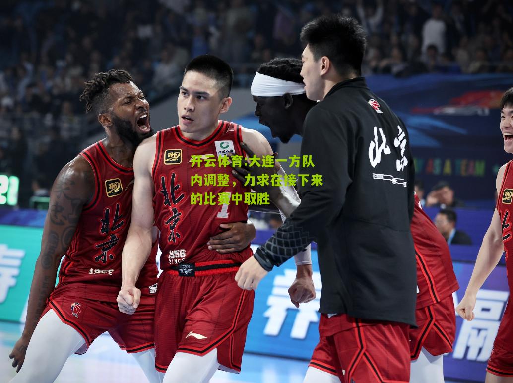 开云体育:大连一方队内调整，力求在接下来的比赛中取胜