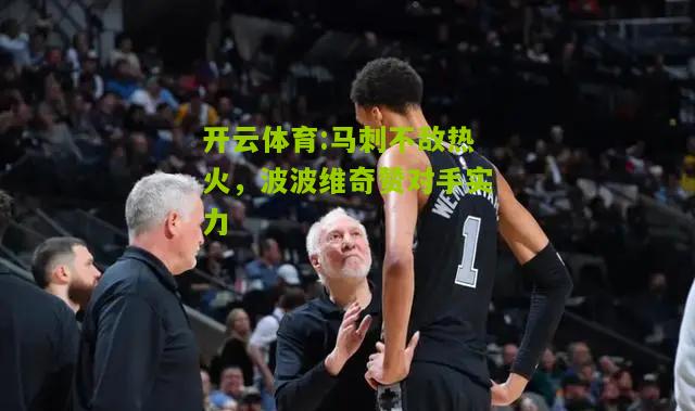 开云体育:马刺不敌热火，波波维奇赞对手实力