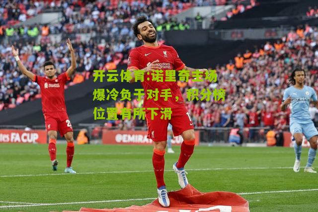 诺里奇主场爆冷负于对手，积分榜位置有所下滑
