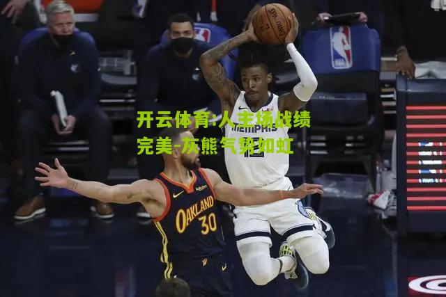 开云体育:人主场战绩完美-灰熊气势如虹