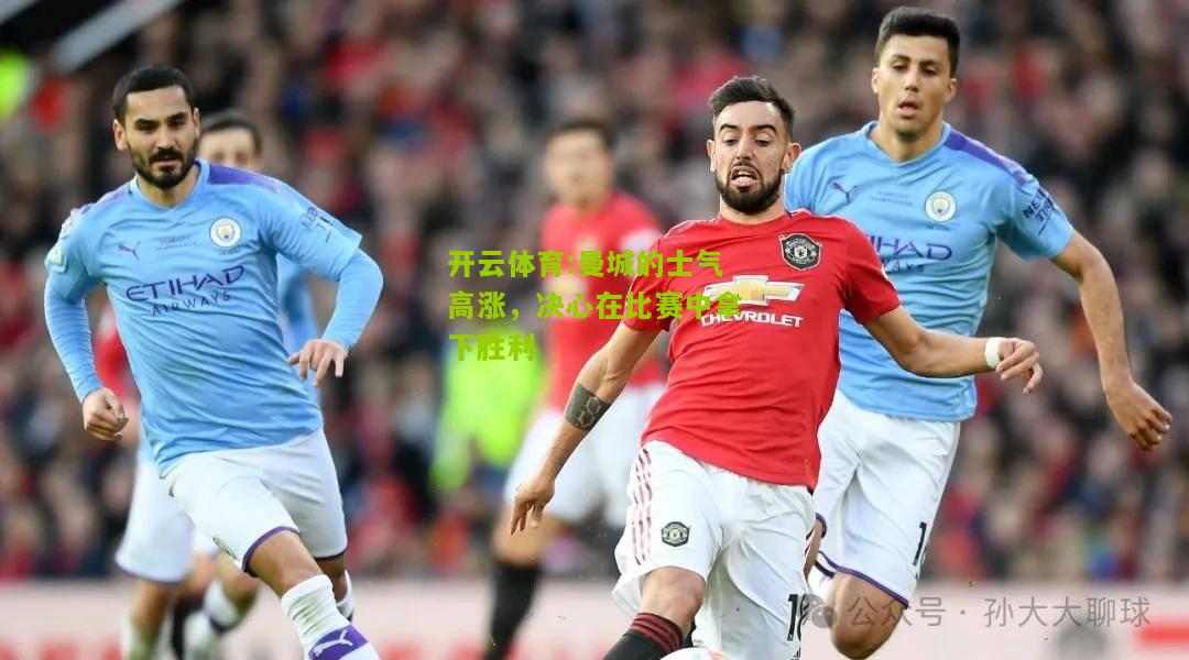 开云体育:曼城的士气高涨，决心在比赛中拿下胜利