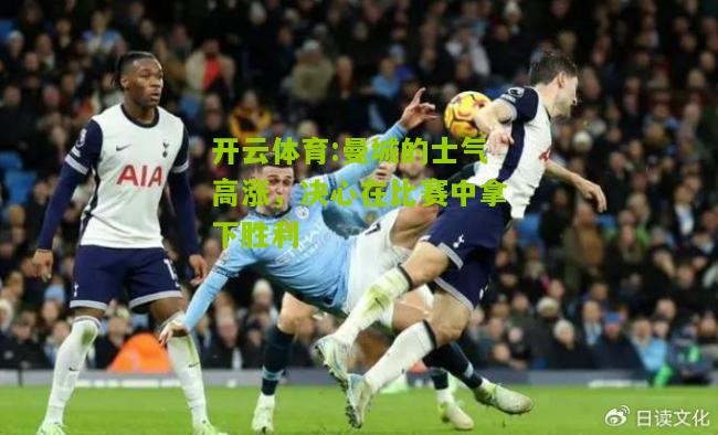 曼城的士气高涨，决心在比赛中拿下胜利