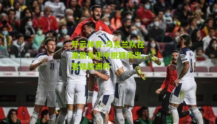 乌克兰队在激励角逐中脱颖而出，登陆欧洲杯