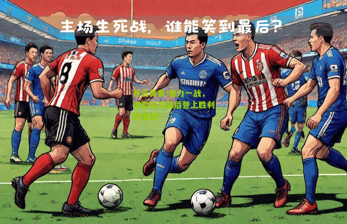 开云体育:奋力一战，谁能笑到最后登上胜利的宝座？