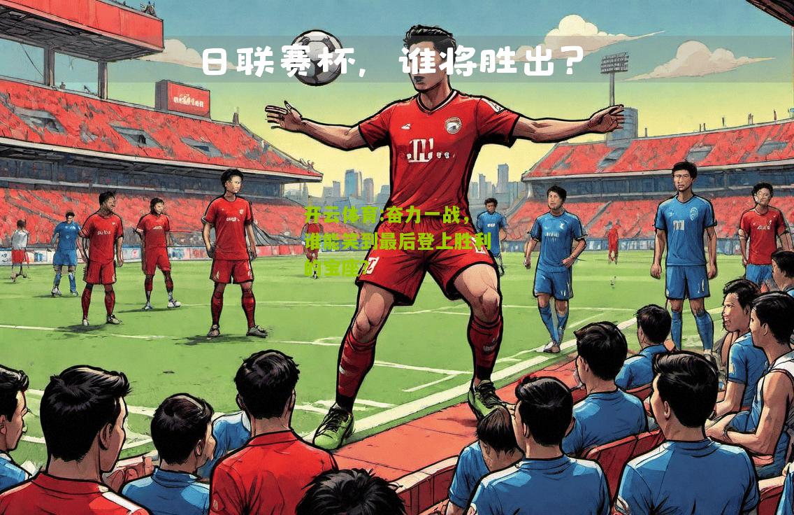 奋力一战，谁能笑到最后登上胜利的宝座？
